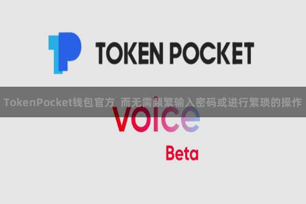 TokenPocket钱包官方 而无需频繁输入密码或进行繁琐的操作