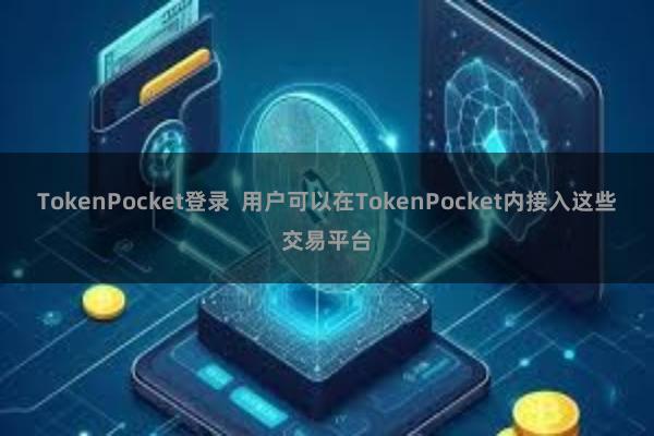TokenPocket登录 用户可以在TokenPocket内接入这些交易平台