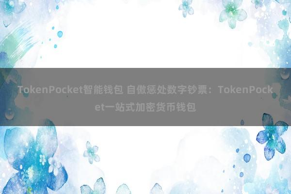 TokenPocket智能钱包 自傲惩处数字钞票：TokenPocket一站式加密货币钱包