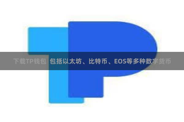 下载TP钱包  包括以太坊、比特币、EOS等多种数字货币