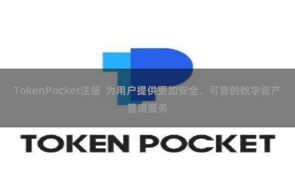 TokenPocket注册  为用户提供更加安全、可靠的数字资产管理服务