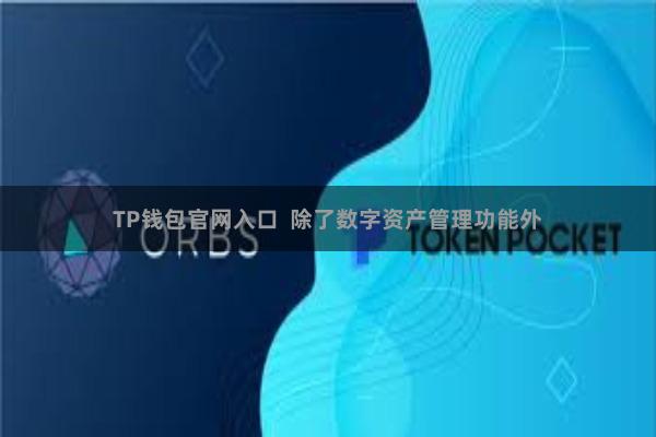 TP钱包官网入口  除了数字资产管理功能外